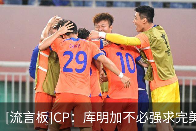 [流言板]CP：库明加不必强求完美合同，他需要的是合适的发展环境